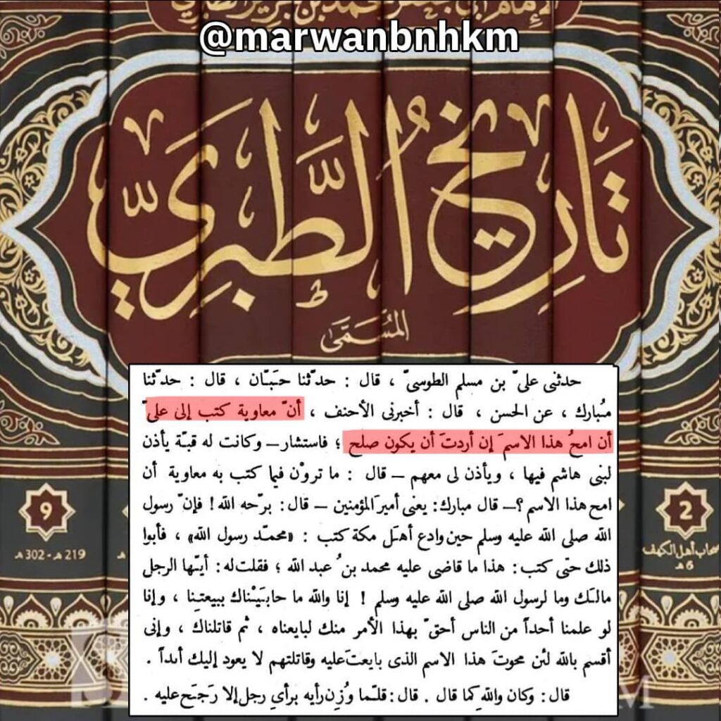 مطالبة معاوية لعلي بالتنازل أو تنازلل علي لمعاوية حسب الرواية: حَدَّثَنِي عَلِيُّ بْنُ مُسْلِمٍ الطُّوسِيُّ، قَالَ: حَدَّثَنَا حِبَّانُ، قَالَ: حَدَّثَنَا مُبَارَكٌ، عَنِ الْحَسَنِ، قَالَ: أَخْبَرَنِي الأَحْنَفُ، أَنَّ مُعَاوِيَةَ كَتَبَ إِلَى عَلِيٍّ أَنِ امْحُ هَذَا الاسْمَ إِنْ أَرَدْتَ أَنْ يكون صلح، فَاسْتَشَارَ- وَكَانَتْ لَهُ قُبَّةٌ يَأْذَنُ لِبَنِي هَاشِمٍ فِيهَا، وَيَأْذَنُ لِي مَعَهُمْ- قَالَ: مَا تَرَوْنَ فِيمَا كَتَبَ بِهِ مُعَاوِيَةُ أَنِ امْحُ هَذَا الاسم؟ - قال مبارك: يعنى امير المؤمنين- [قال: برحه الله! فان رسول الله ص حِينَ وَادَعَ أَهْلَ مَكَّةَ كَتَبَ: مُحَمَّدٌ رَسُولُ اللَّهِ، فَأَبَوْا ذَلِكَ حَتَّى كَتَبَ: هَذَا مَا قَاضَى عَلَيْهِ مُحَمَّدُ بْنُ عَبْدِ اللَّهِ، فَقُلْتُ له: ايها الرجل مالك وما لرسول الله ص! إِنَّا وَاللَّهِ مَا حَابَيْنَاكَ بِبَيْعَتِنَا، وَإِنَّا لَوْ عَلِمْنَا أَحَدًا مِنَ النَّاسِ أَحَقَّ بِهَذَا الأَمْرِ مِنْكَ لَبَايَعْنَاهُ، ثُمَّ قَاتَلْنَاكَ، وَإِنِّي أُقْسِمُ بِاللَّهِ لَئِنْ مَحَوْتَ هَذَا الاسْمَ الَّذِي بَايَعْتَ عَلَيْهِ وَقَاتَلْتَهُمْ لا يَعُودُ إِلَيْكَ أَبَدًا. 
