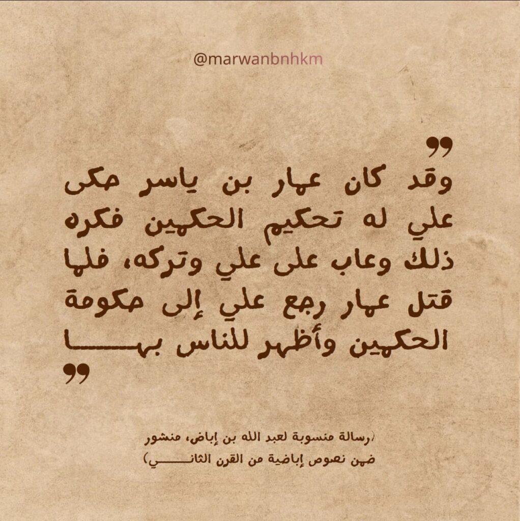  «وقد كان عمار بن ياسر حكى علي له تحكيم الحكمين فكره ذلك وعاب على علي وتركه، فلما قتل عمار رجع علي إلى حكومة الحكمين وأظهر للناس بها»
